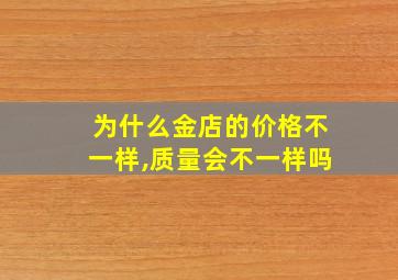 为什么金店的价格不一样,质量会不一样吗