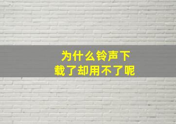 为什么铃声下载了却用不了呢