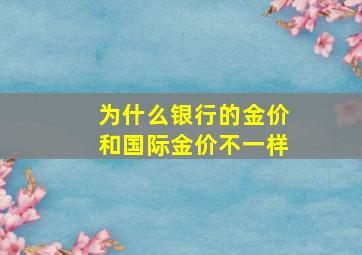 为什么银行的金价和国际金价不一样