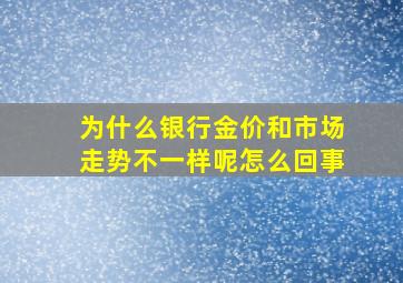 为什么银行金价和市场走势不一样呢怎么回事