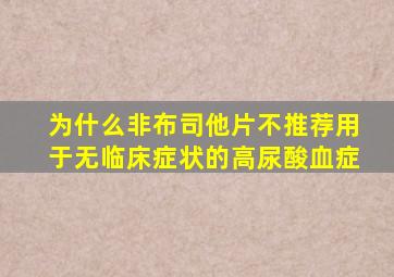 为什么非布司他片不推荐用于无临床症状的高尿酸血症