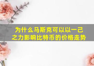 为什么马斯克可以以一己之力影响比特币的价格走势