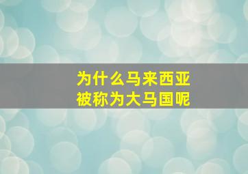 为什么马来西亚被称为大马国呢