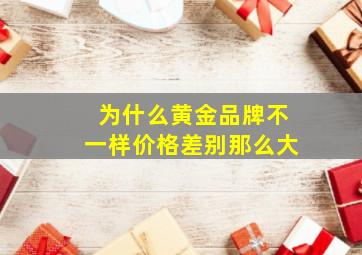 为什么黄金品牌不一样价格差别那么大