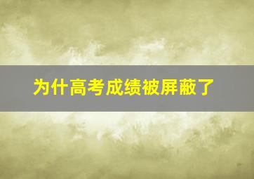 为什高考成绩被屏蔽了