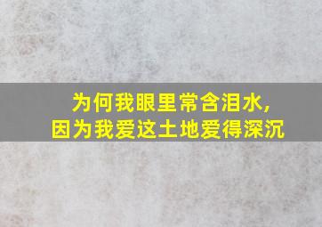 为何我眼里常含泪水,因为我爱这土地爱得深沉