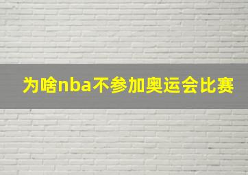 为啥nba不参加奥运会比赛