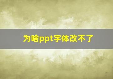 为啥ppt字体改不了