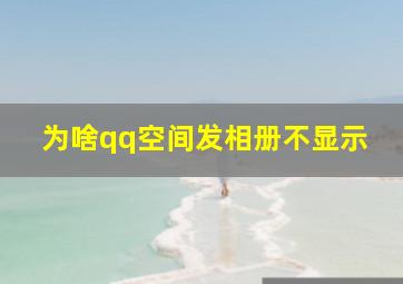 为啥qq空间发相册不显示