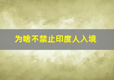 为啥不禁止印度人入境