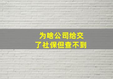 为啥公司给交了社保但查不到