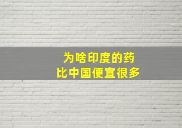 为啥印度的药比中国便宜很多