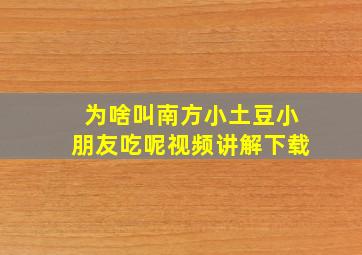 为啥叫南方小土豆小朋友吃呢视频讲解下载