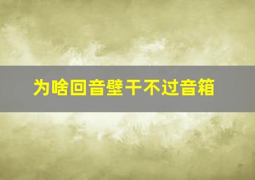 为啥回音壁干不过音箱