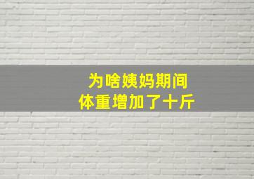 为啥姨妈期间体重增加了十斤