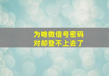 为啥微信号密码对却登不上去了