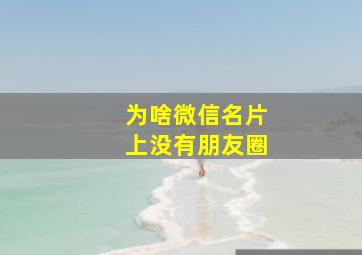 为啥微信名片上没有朋友圈