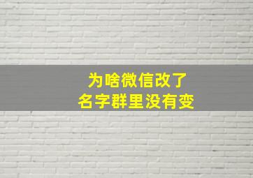 为啥微信改了名字群里没有变