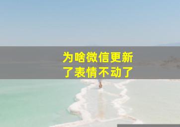 为啥微信更新了表情不动了