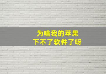 为啥我的苹果下不了软件了呀