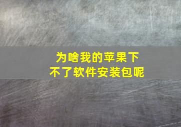 为啥我的苹果下不了软件安装包呢