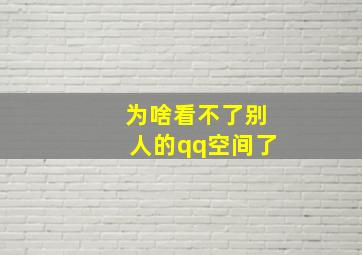 为啥看不了别人的qq空间了