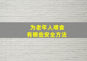 为老年人喂食有哪些安全方法