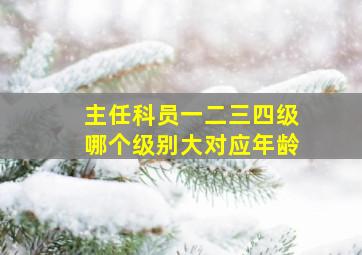 主任科员一二三四级哪个级别大对应年龄