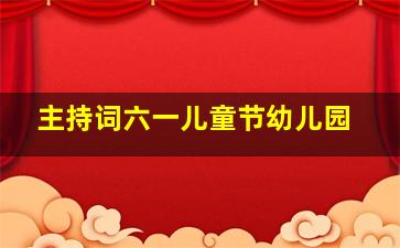 主持词六一儿童节幼儿园