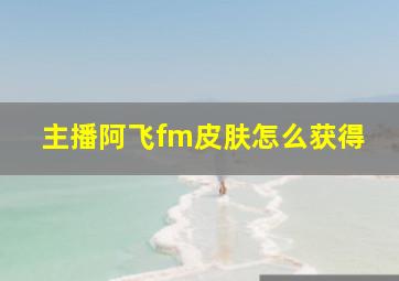 主播阿飞fm皮肤怎么获得