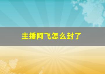 主播阿飞怎么封了