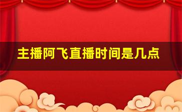 主播阿飞直播时间是几点