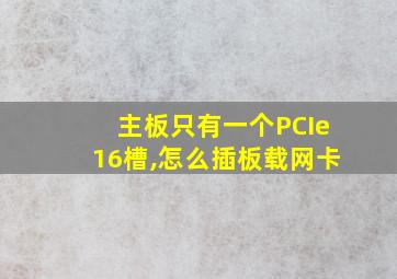 主板只有一个PCIe16槽,怎么插板载网卡