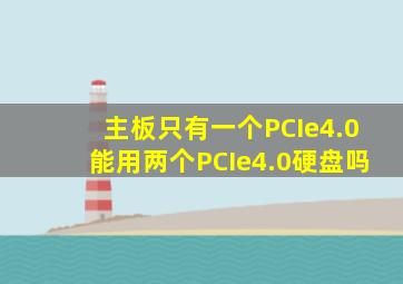 主板只有一个PCIe4.0能用两个PCIe4.0硬盘吗