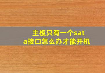 主板只有一个sata接口怎么办才能开机