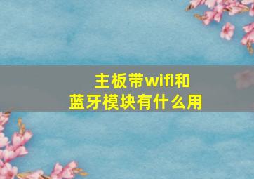 主板带wifi和蓝牙模块有什么用