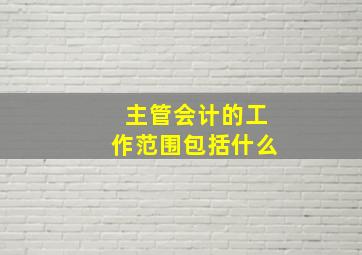 主管会计的工作范围包括什么