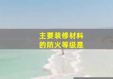 主要装修材料的防火等级是