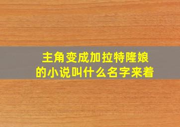 主角变成加拉特隆娘的小说叫什么名字来着