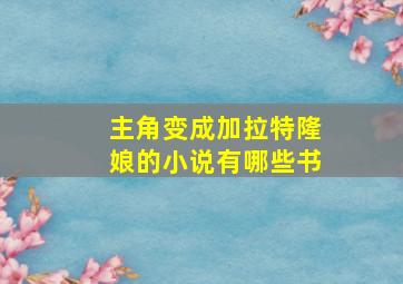 主角变成加拉特隆娘的小说有哪些书