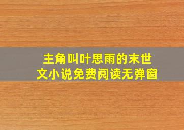 主角叫叶思雨的末世文小说免费阅读无弹窗