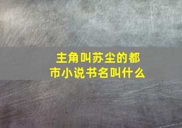 主角叫苏尘的都市小说书名叫什么