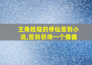 主角姓陆的修仙签到小说,签到获得一个傀儡