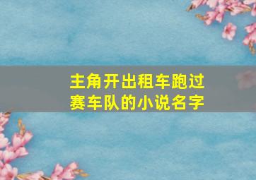 主角开出租车跑过赛车队的小说名字