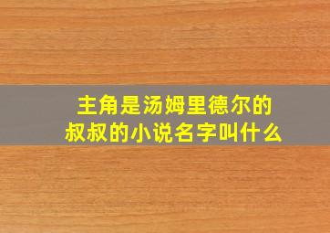 主角是汤姆里德尔的叔叔的小说名字叫什么