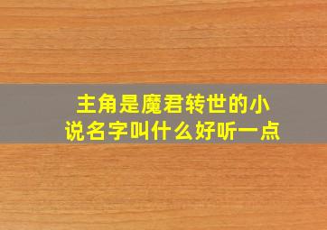 主角是魔君转世的小说名字叫什么好听一点