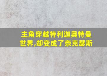 主角穿越特利迦奥特曼世界,却变成了奈克瑟斯