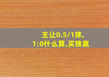 主让0.5/1球,1:0什么算,买独赢