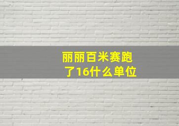 丽丽百米赛跑了16什么单位