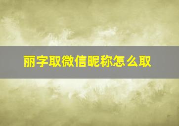 丽字取微信昵称怎么取